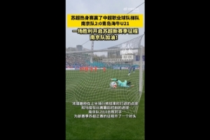 热身赛“苏超”南京队2-0青岛海牛U21队，滕帅、马俊破门